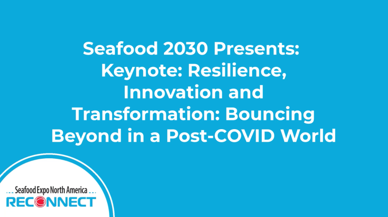 Keynote: Seafood2030 Presents – Resilience, Innovation, and Transformation: Bouncing Beyond in a Post-COVID World
